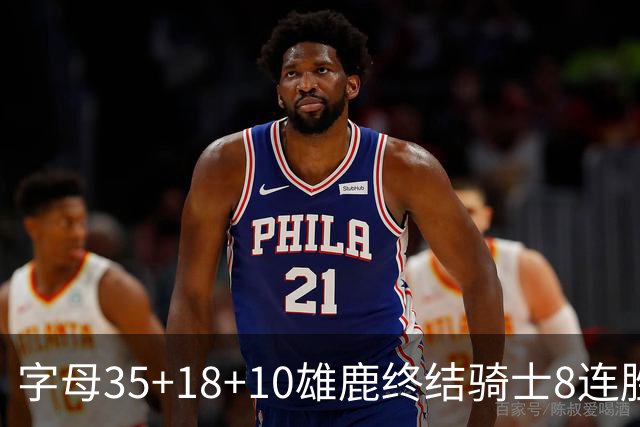 字母35+18+10雄鹿终结骑士8连胜 灰熊扑灭热火